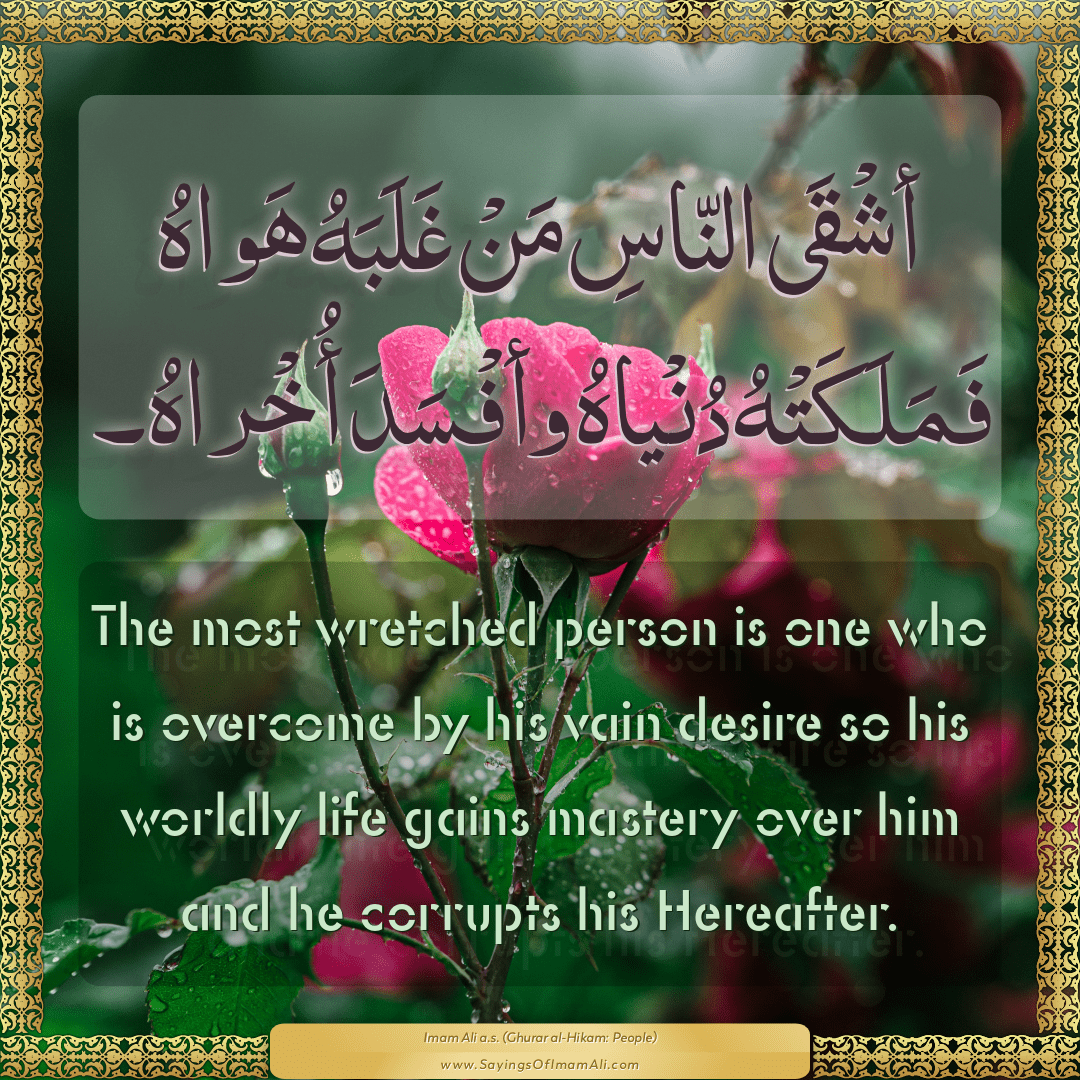 The most wretched person is one who is overcome by his vain desire so his...